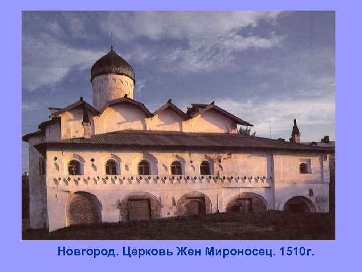 Новгород. Церковь Жен Мироносец. 1510 г. 