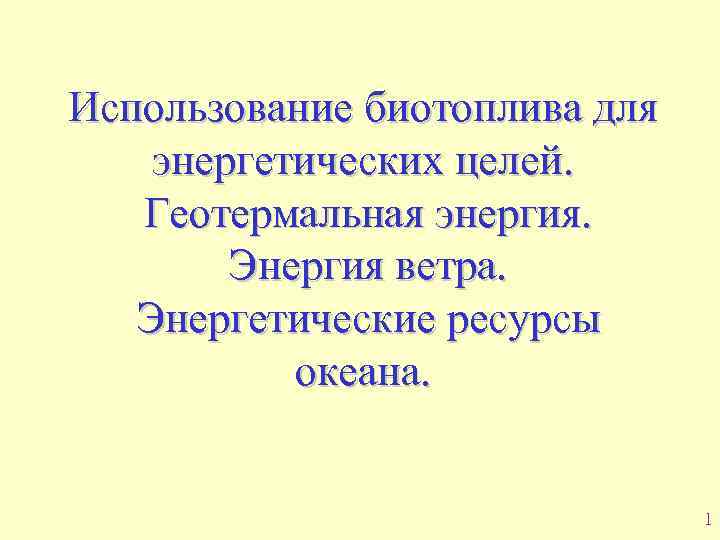 Использование биотоплива для энергетических целей. Геотермальная энергия. Энергия ветра. Энергетические ресурсы океана. 1 