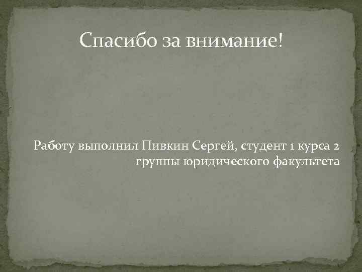 Спасибо за внимание! Работу выполнил Пивкин Сергей, студент 1 курса 2 группы юридического факультета