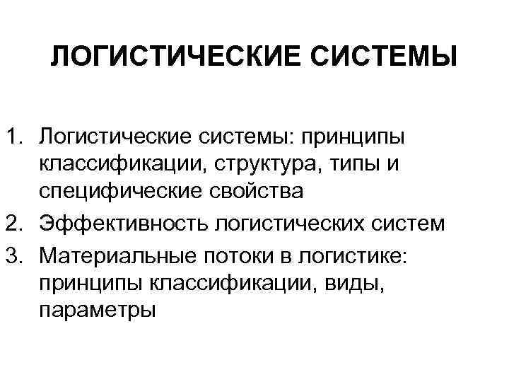 ЛОГИСТИЧЕСКИЕ СИСТЕМЫ 1. Логистические системы: принципы классификации, структура, типы и специфические свойства 2. Эффективность