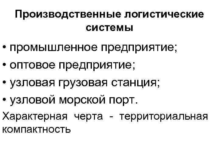 Производственные логистические системы • промышленное предприятие; • оптовое предприятие; • узловая грузовая станция; •