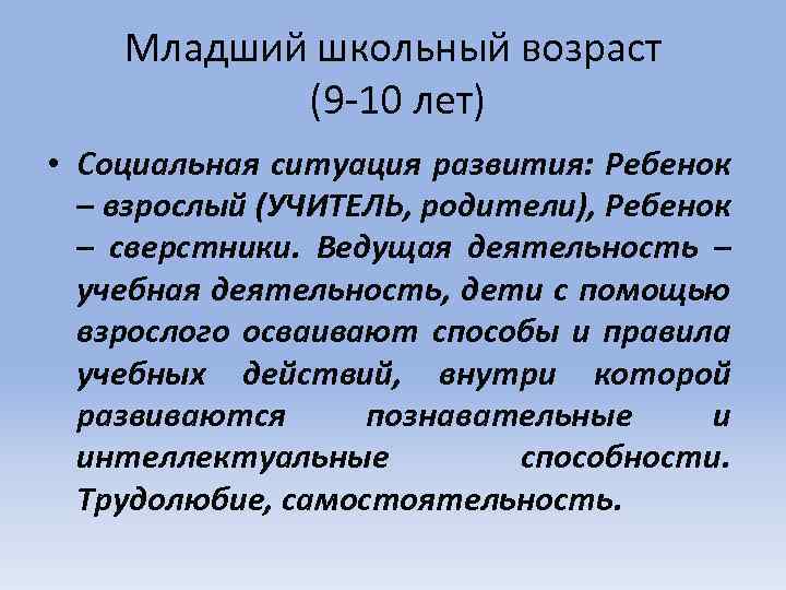 Младший школьный возраст (9 -10 лет) • Социальная ситуация развития: Ребенок – взрослый (УЧИТЕЛЬ,