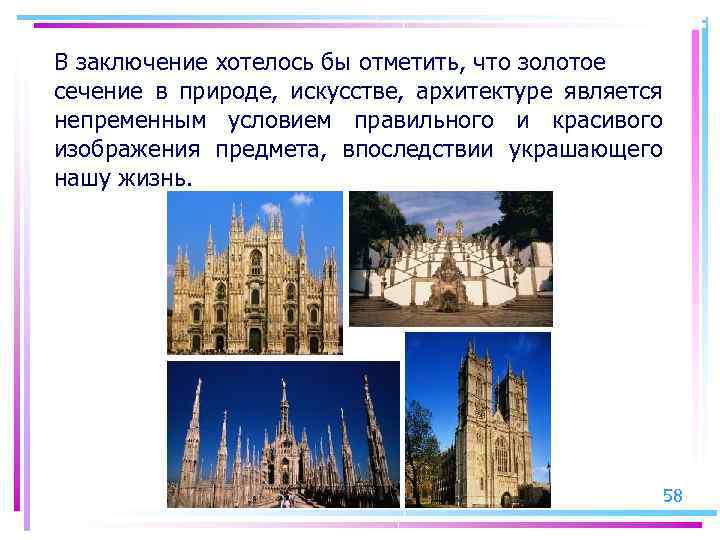 В заключение хотелось бы отметить, что золотое сечение в природе, искусстве, архитектуре является непременным