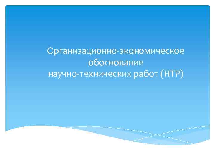 Организационно-экономическое обоснование научно-технических работ (НТР) 