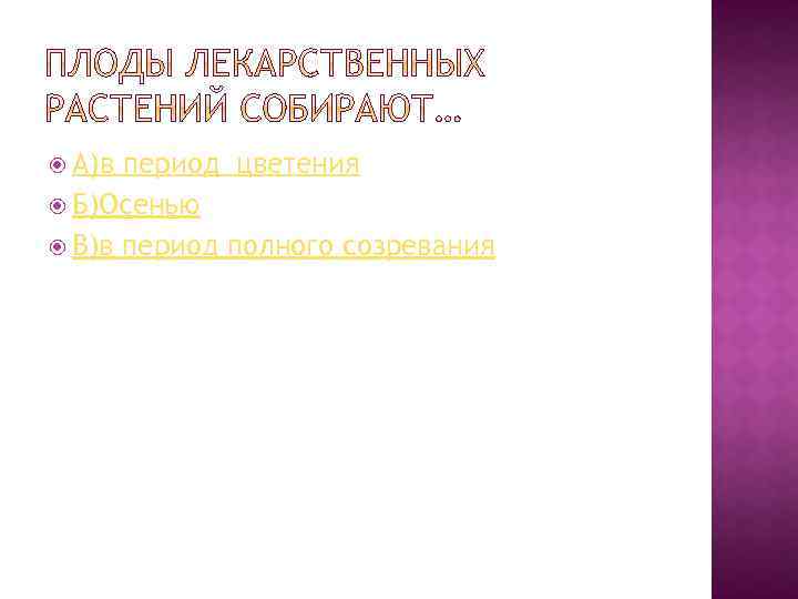  А)в период цветения Б)Осенью В)в период полного созревания 