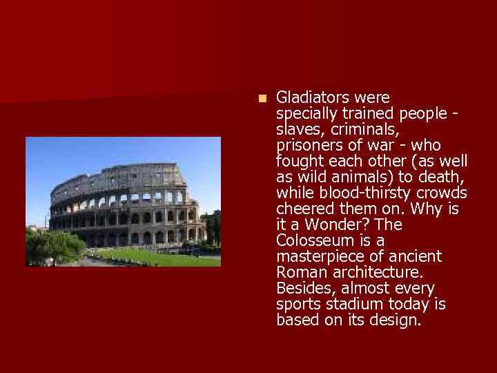 n Gladiators were specially trained people slaves, criminals, prisoners of war who fought each