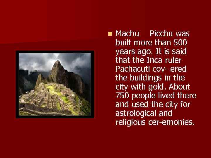 n Machu Picchu was built more than 500 years ago. It is said that