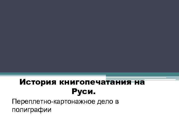 История книгопечатания на Руси. Переплетно-картонажное дело в полиграфии 