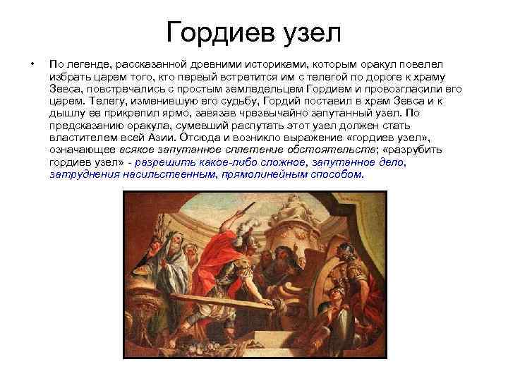 Гордиев узел • По легенде, рассказанной древними историками, которым оракул повелел избрать царем того,
