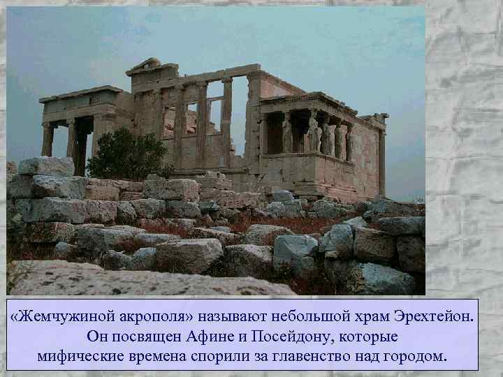  «Жемчужиной акрополя» называют небольшой храм Эрехтейон. Он посвящен Афине и Посейдону, которые мифические