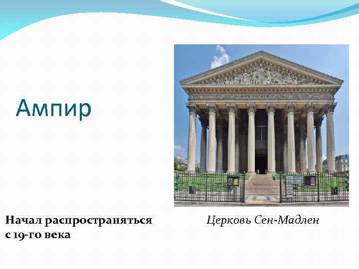 Ампир Начал распространяться с 19 -го века Церковь Сен-Мадлен 
