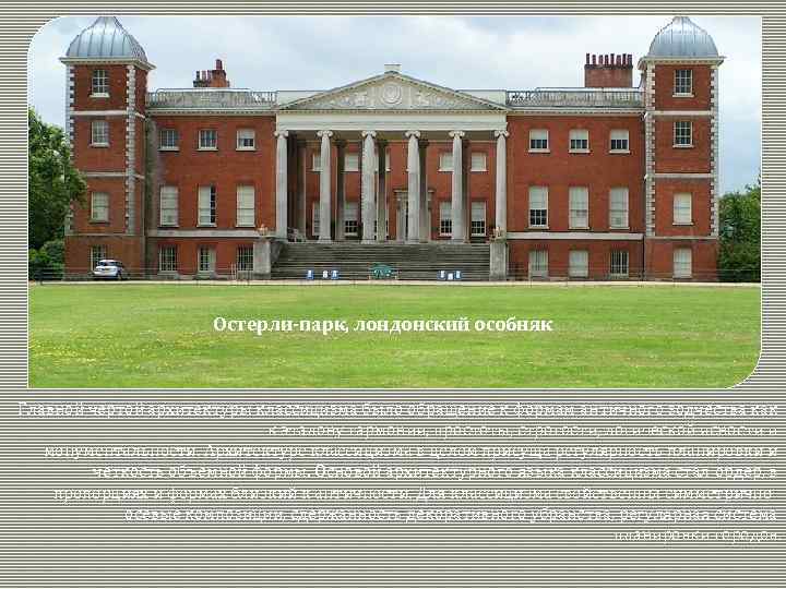 Остерли-парк, лондонский особняк Главной чертой архитектуры классицизма было обращение к формам античного зодчества как