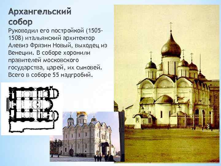 Руководил его постройкой (15051508) итальянский архитектор Алевиз Фрязин Новый, выходец из Венеции. В соборе