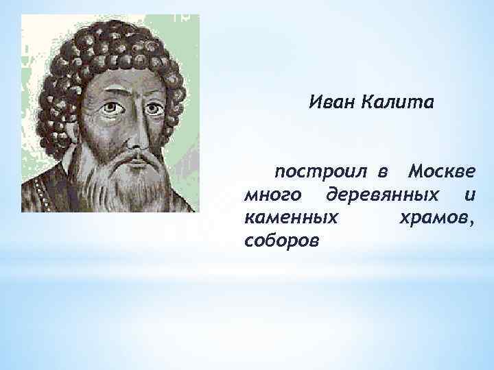 Иван Калита построил в Москве много деревянных и каменных храмов, соборов 