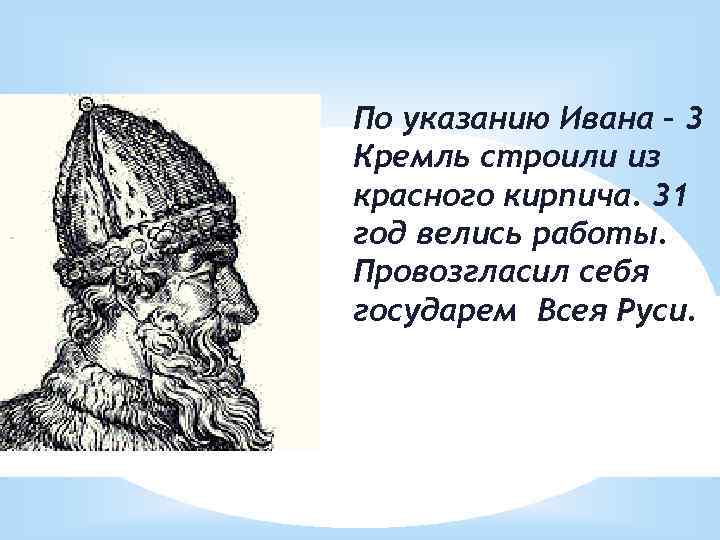 По указанию Ивана – 3 Кремль строили из красного кирпича. 31 год велись работы.