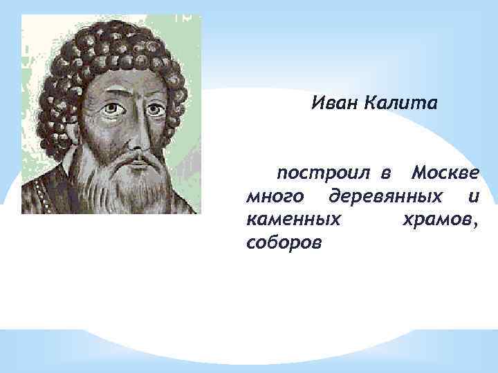 Иван Калита построил в Москве много деревянных и каменных храмов, соборов 