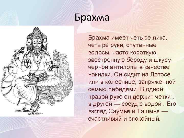 Брахма имеет четыре лика, четыре руки, спутанные волосы, часто короткую заостренную бороду и шкуру