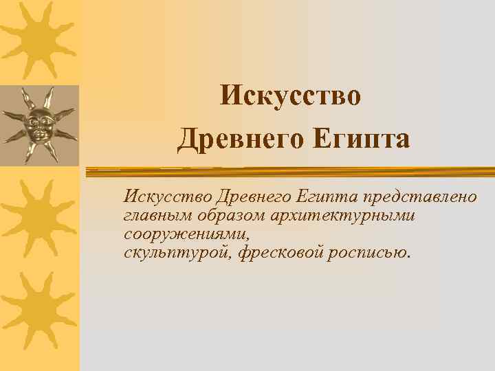 Искусство Древнего Египта представлено главным образом архитектурными сооружениями, скульптурой, фресковой росписью. 