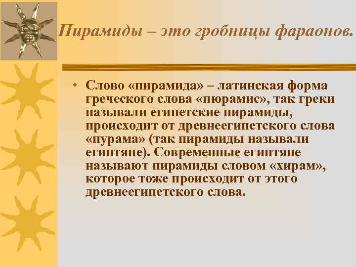 Пирамиды – это гробницы фараонов. • Слово «пирамида» – латинская форма греческого слова «пюрамис»