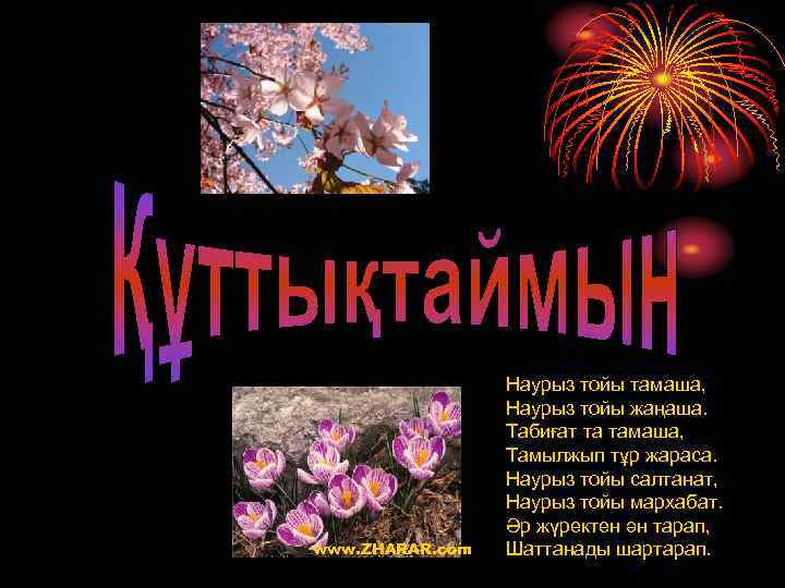www. ZHARAR. com Наурыз тойы тамаша, Наурыз тойы жаңаша. Табиғат та тамаша, Тамылжып тұр