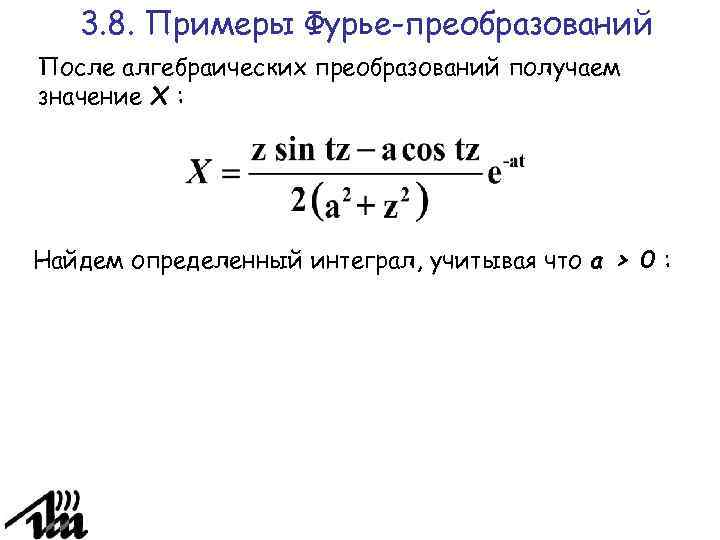 3. 8. Примеры Фурье-преобразований После алгебраических преобразований получаем значение Х : Найдем определенный интеграл,