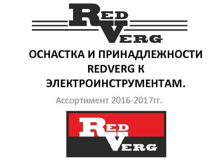 ОСНАСТКА И ПРИНАДЛЕЖНОСТИ REDVERG К ЭЛЕКТРОИНСТРУМЕНТАМ. Ассортимент 2016 -2017 гг. 