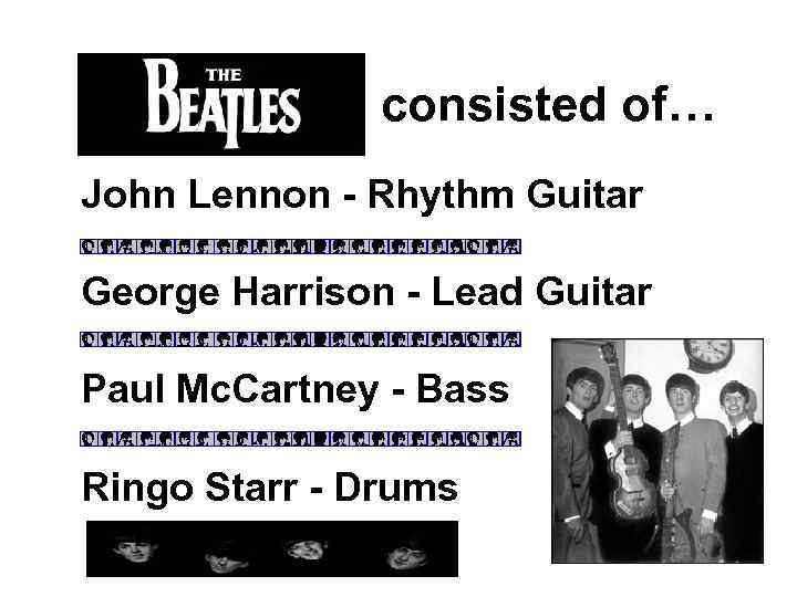 The Beatles consisted of… John Lennon - Rhythm Guitar George Harrison - Lead Guitar