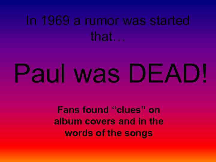 In 1969 a rumor was started that… Paul was DEAD! Fans found “clues” on