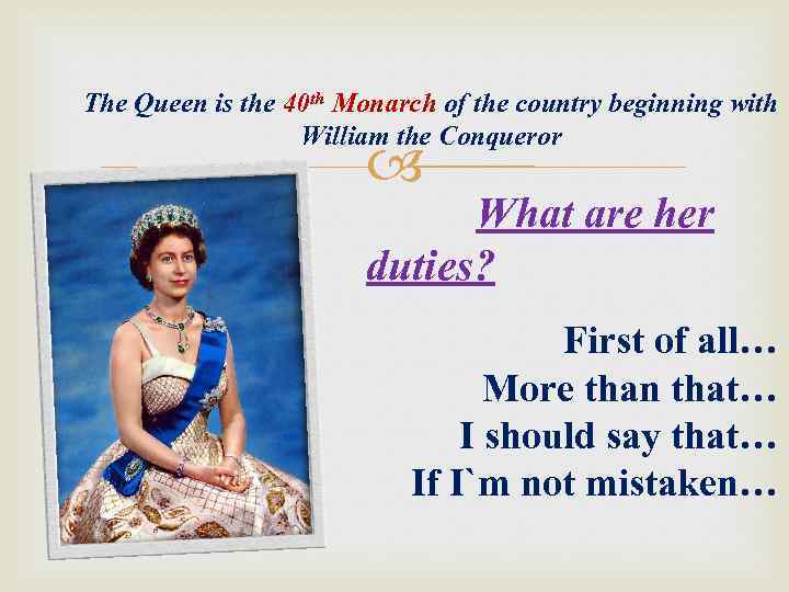 The Queen is the 40 th Monarch of the country beginning with William the