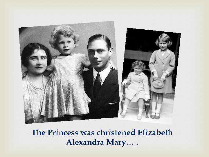 The Princess was christened Elizabeth Alexandra Mary…. 