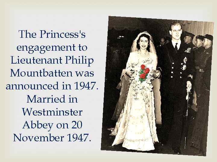 The Princess's engagement to Lieutenant Philip Mountbatten was announced in 1947. Married in Westminster