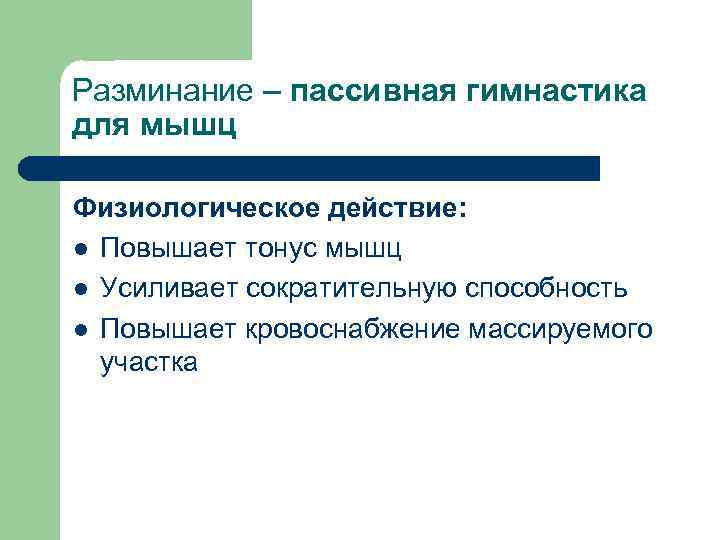 Разминание – пассивная гимнастика для мышц Физиологическое действие: l Повышает тонус мышц l Усиливает