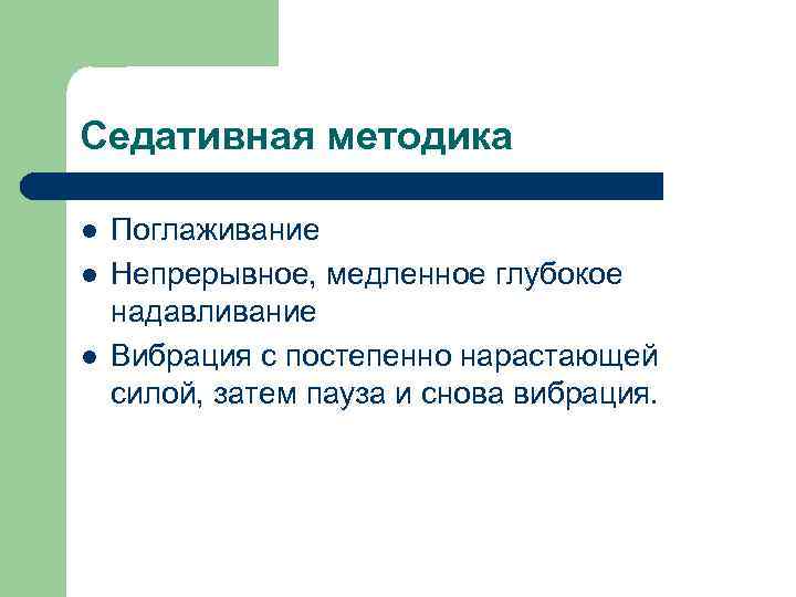 Седативная методика l l l Поглаживание Непрерывное, медленное глубокое надавливание Вибрация с постепенно нарастающей