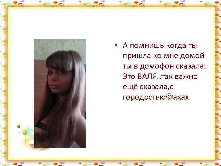  • А помнишь когда ты пришла ко мне домой ты в домофон сказала: