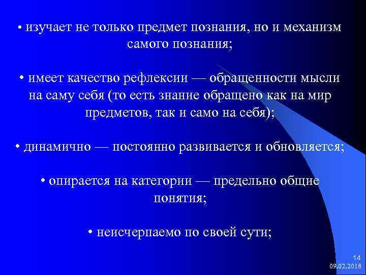  • изучает не только предмет познания, но и механизм самого познания; • имеет