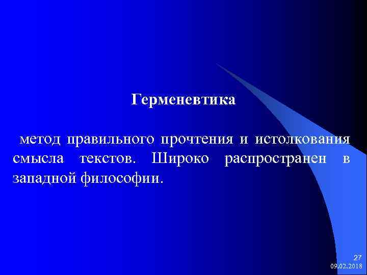 Герменевтика метод правильного прочтения и истолкования смысла текстов. Широко распространен в западной философии. 27