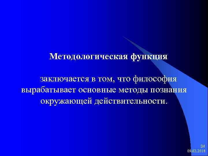 Методологическая функция заключается в том, что философия вырабатывает основные методы познания окружающей действительности. 34