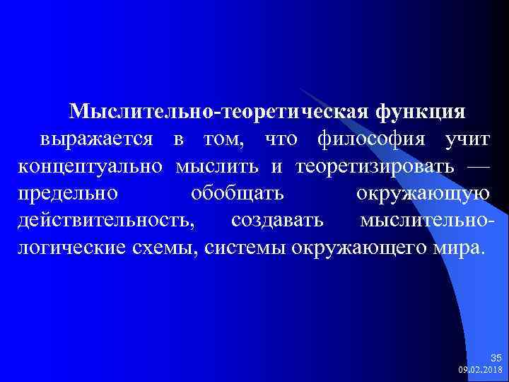 Мыслительно-теоретическая функция выражается в том, что философия учит концептуально мыслить и теоретизировать — предельно