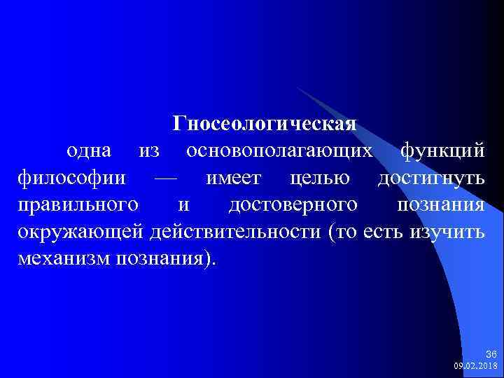 Гносеологическая одна из основополагающих функций философии — имеет целью достигнуть правильного и достоверного познания