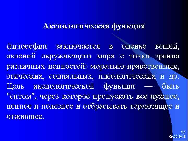 Аксиологическая функция философии заключается в оценке вещей, явлений окружающего мира с точки зрения различных