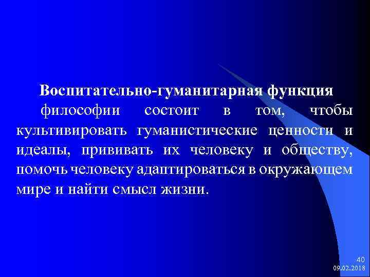 Воспитательно-гуманитарная функция философии состоит в том, чтобы культивировать гуманистические ценности и идеалы, прививать их