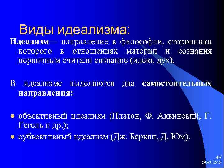 Виды идеализма: Идеализм— направление в философии, сторонники которого в отношениях материи и сознания первичным