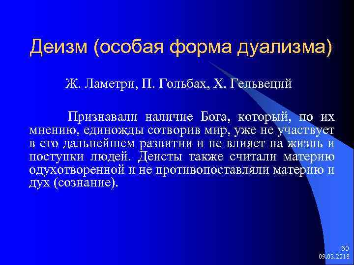 Деизм (особая форма дуализма) Ж. Ламетри, П. Гольбах, Х. Гельвеций Признавали наличие Бога, который,