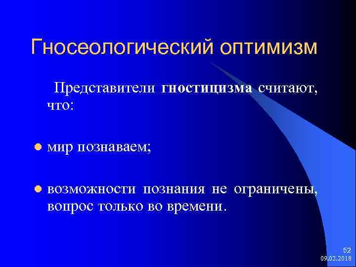 Гносеологический оптимизм Представители гностицизма считают, что: l мир познаваем; l возможности познания не ограничены,