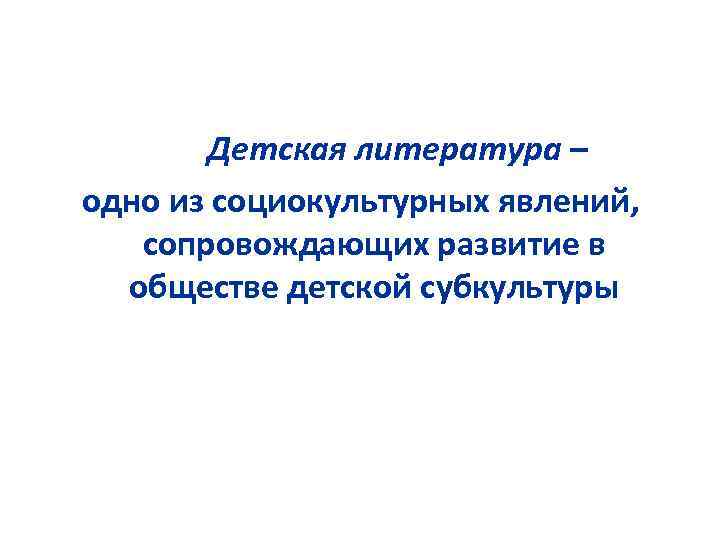 Детская литература – одно из социокультурных явлений, сопровождающих развитие в обществе детской субкультуры 