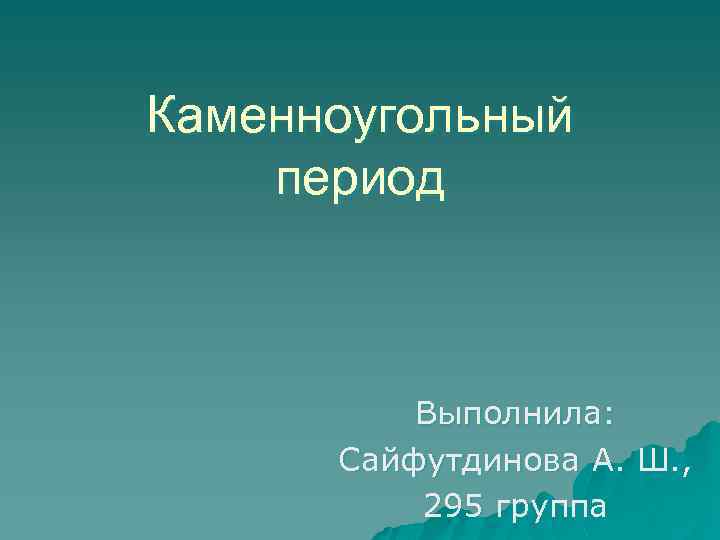 Каменноугольный период Выполнила: Сайфутдинова А. Ш. , 295 группа 