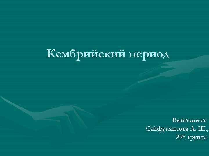 Кембрийский период Выполнила: Сайфутдинова А. Ш. , 295 группа 