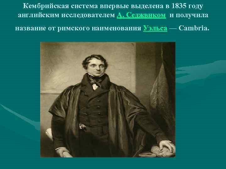 Кембрийская система впервые выделена в 1835 году английским исследователем А. Седжвиком и получила название