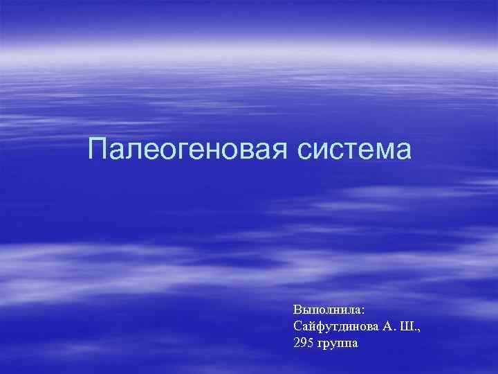 Палеогеновая система Выполнила: Сайфутдинова А. Ш. , 295 группа 