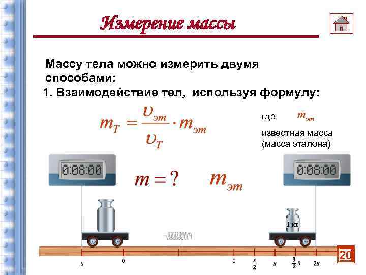 Измерение массы Массу тела можно измерить двумя способами: 1. Взаимодействие тел, используя формулу: где